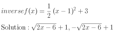 The inverse of f(x)= 1/2 (x-1)^2+3 is sqrt(2x-6)+1,-sqrt(2x-6)+1